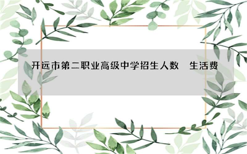 开远市第二职业高级中学招生人数 生活费